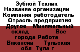 Зубной Техник › Название организации ­ Компания-работодатель › Отрасль предприятия ­ Другое › Минимальный оклад ­ 100 000 - Все города Работа » Вакансии   . Тульская обл.,Тула г.